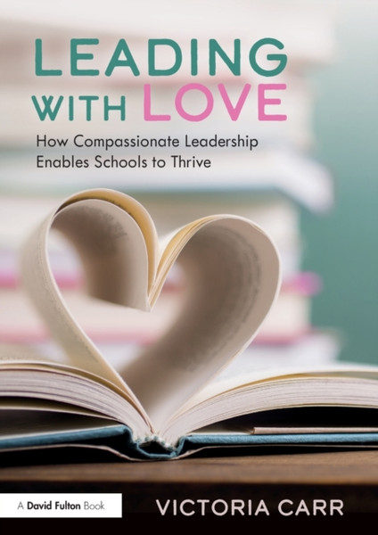 Leading with Love: How Compassionate Leadership Enables Schools to Thrive : How Compassionate Leadership Enables Schools to Thrive