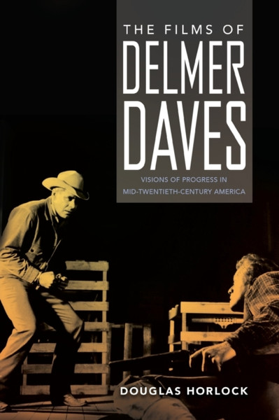 The Films of Delmer Daves : Visions of Progress in Mid-Twentieth-Century America