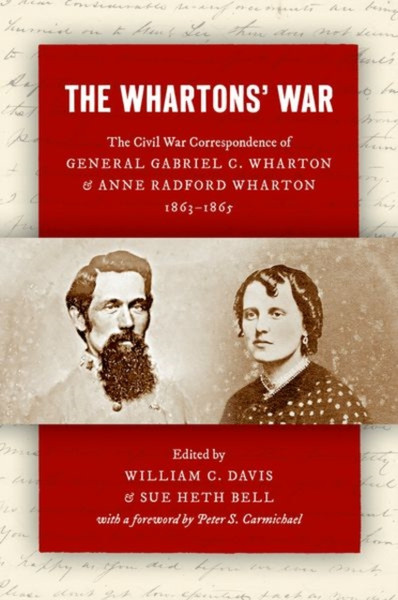 The Whartons' War : The Civil War Correspondence of General Gabriel C. Wharton and Anne Radford Wharton, 1863-1865