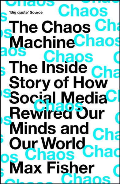 The Chaos Machine : The Inside Story of How Social Media Rewired Our Minds and Our World