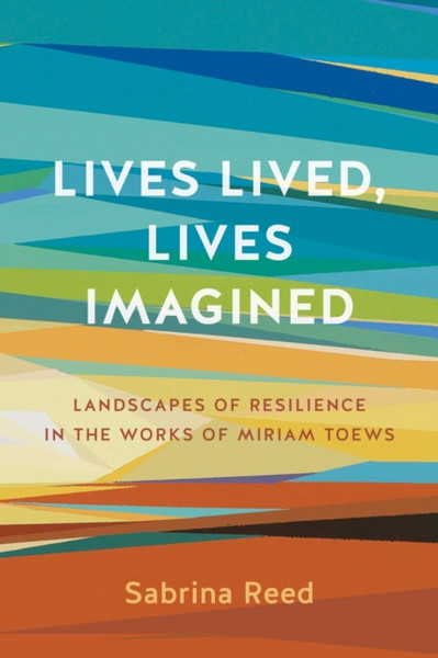 Lives Lived, Lives Imagined : Landscapes of Resilience in the Works of Miriam Toews