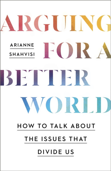 Arguing for a Better World : How to talk about the issues that divide us