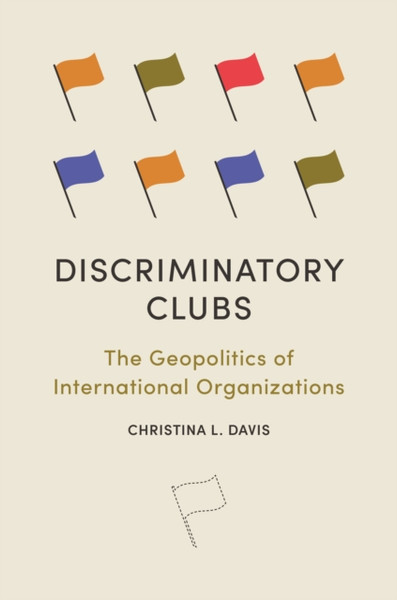 Discriminatory Clubs : The Geopolitics of International Organizations