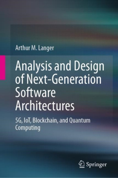 Analysis and Design of Next-Generation Software Architectures : 5G, IoT, Blockchain, and Quantum Computing