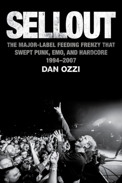 Sellout : The Major-Label Feeding Frenzy That Swept Punk, Emo, and Hardcore (1994-2007)