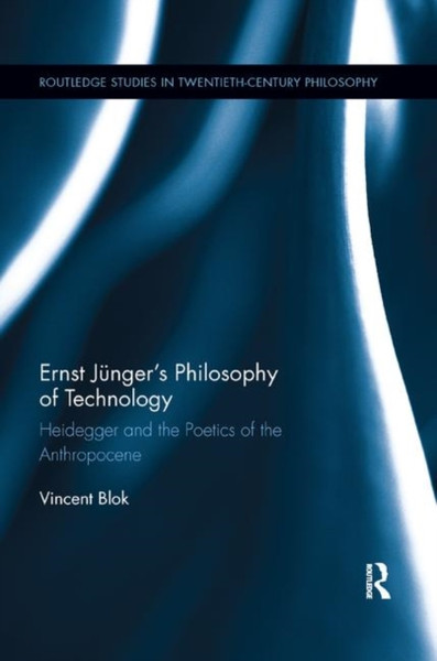 Ernst Junger's Philosophy of Technology : Heidegger and the Poetics of the Anthropocene