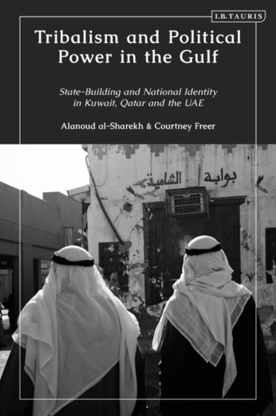 Tribalism and Political Power in the Gulf : State-Building and National Identity in Kuwait, Qatar and the UAE