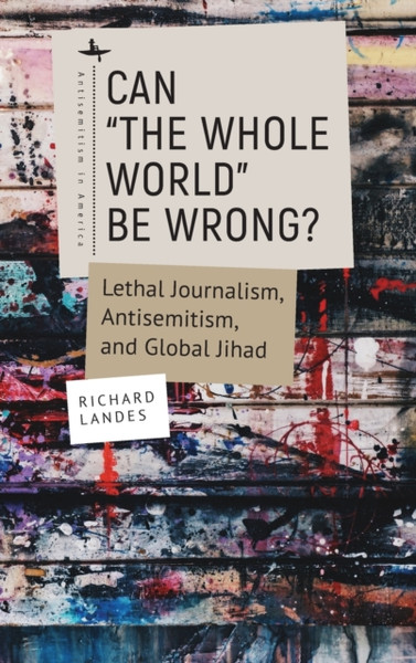Can "The Whole World" Be Wrong? : Lethal Journalism, Antisemitism, and Global Jihad