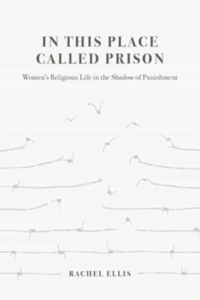 In This Place Called Prison : Women's Religious Life in the Shadow of Punishment