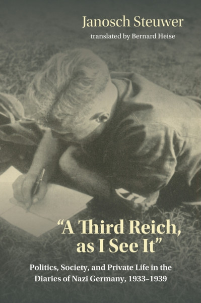 A Third Reich, as I See It" : Politics, Society, and Private Life in the Diaries of Nazi Germany, 1933-1939