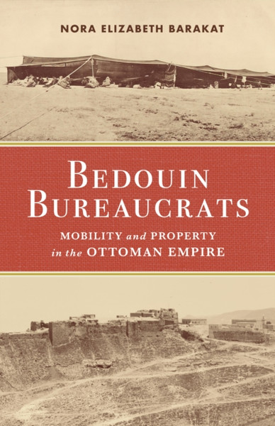 Bedouin Bureaucrats : Mobility and Property in the Ottoman Empire