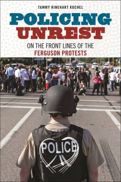 Policing Unrest : On the Front Lines of the Ferguson Protests