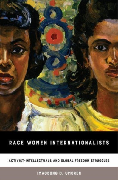 Race Women Internationalists : Activist-Intellectuals and Global Freedom Struggles