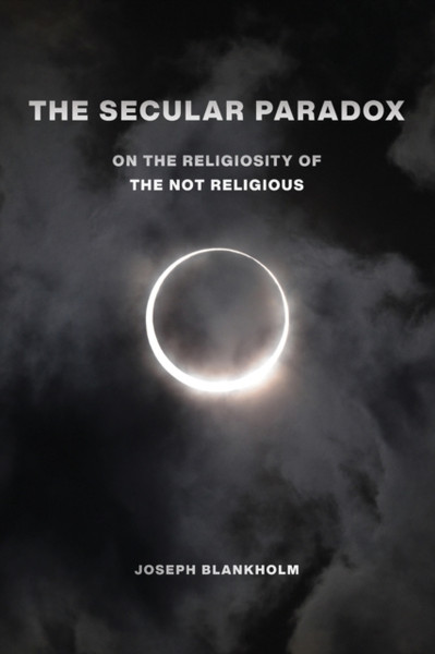 The Secular Paradox : On the Religiosity of the Not Religious