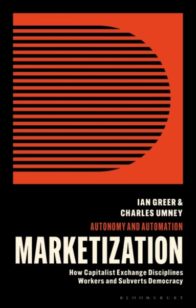 Marketization : How Capitalist Exchange Disciplines Workers and Subverts Democracy
