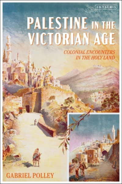 Palestine in the Victorian Age : Colonial Encounters in the Holy Land