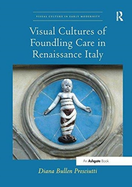 Visual Cultures of Foundling Care in Renaissance Italy