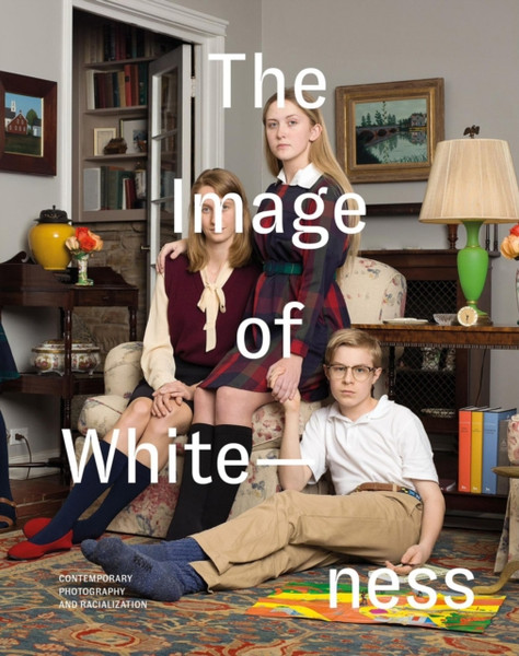 The Image of Whiteness : Contemporary Photography and Racialization