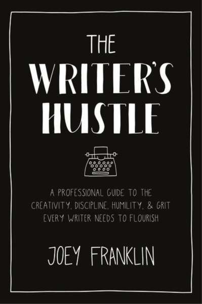 The Writer's Hustle : A Professional Guide to the Creativity, Discipline,  Humility, and Grit Every Writer Needs to Flourish