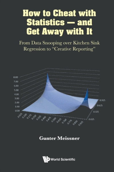 How To Cheat With Statistics - And Get Away With It: From Data Snooping Over Kitchen Sink Regression To "Creative Reporting"