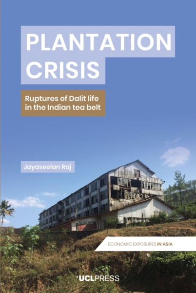 Plantation Crisis : Ruptures of Dalit Life in the Indian Tea Belt