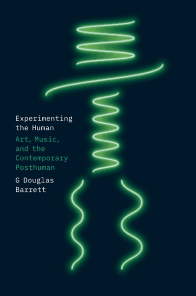 Experimenting the Human : Art, Music, and the Contemporary Posthuman