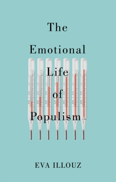 The Emotional Life of Populism: How Fear, Disgust,  Resentment, and Love Undermine Democracy