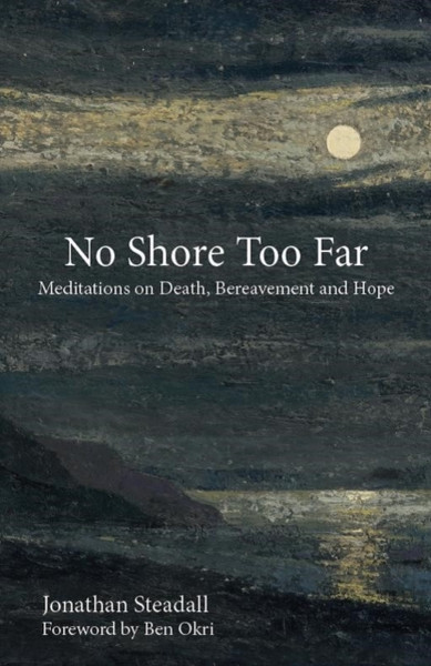 No Shore Too Far : Meditations on Death, Bereavement and Hope