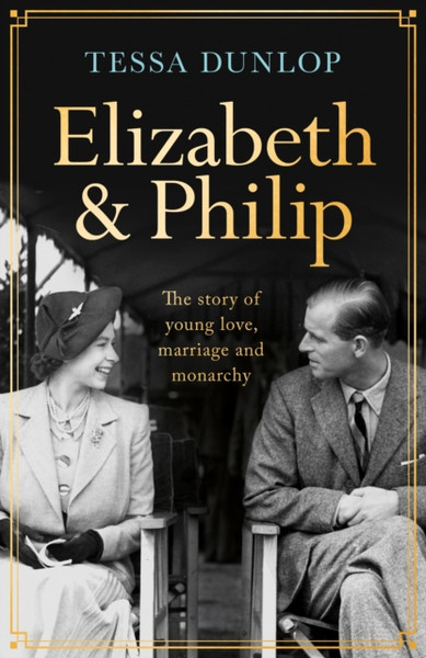 Elizabeth and Philip : A Story of Young Love, Marriage and Monarchy