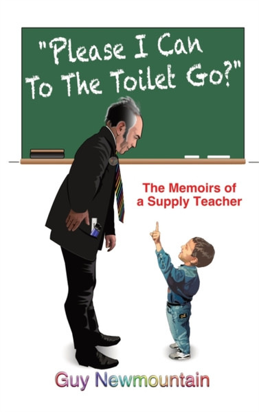 Please I Can to the Toilet Go? : The Memoirs of a Supply Teacher