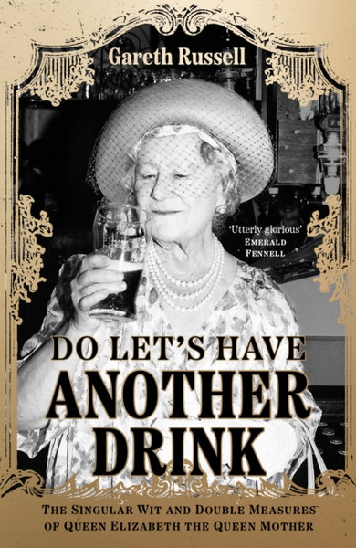 Do Let's Have Another Drink : The Singular Wit and Double Measures of Queen Elizabeth the Queen Mother