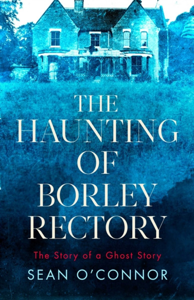 The Haunting of Borley Rectory : The Story of a Ghost Story