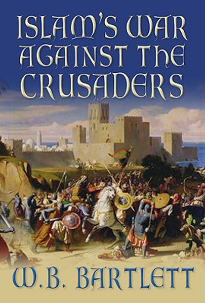 Islam's War Against the Crusaders by W B Bartlett (Author)