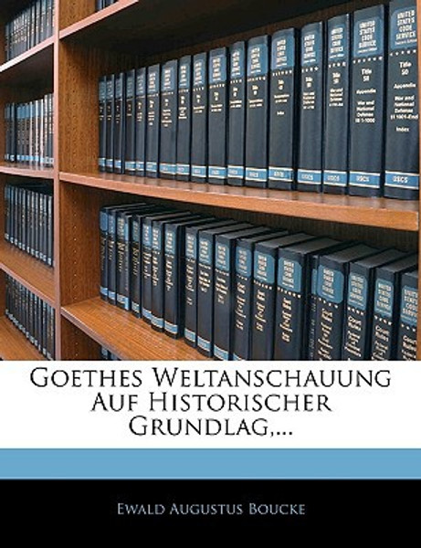 Goethes Weltanschauung Auf Historischer Grundlag, ... by Ewald Augustus Boucke (Author)