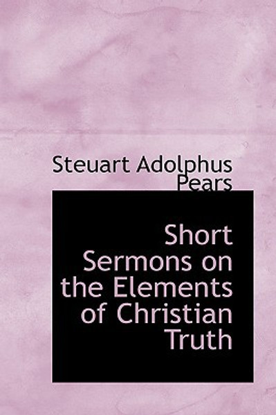 Short Sermons on the Elements of Christian Truth by Steuart Adolphus Pears (Author)