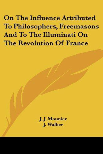 On The Influence Attributed To Philosophers, Freemasons And To The Illuminati On The Revolution Of France by J. J. Mounier (Author)