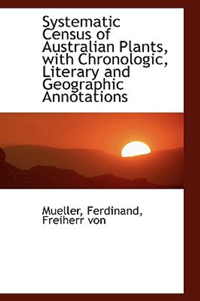 Systematic Census of Australian Plants, with Chronologic, Literary and Geographic Annotations by Mueller (Author)