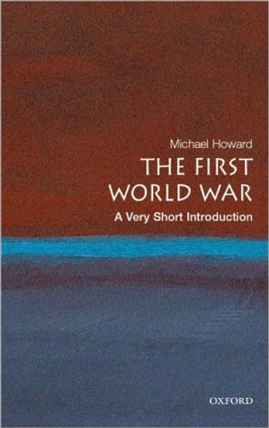 The First World War: A Very Short Introduction by Michael (Emeritus Professor of Modern History, University of Oxford & Yale University) Howard (Author)