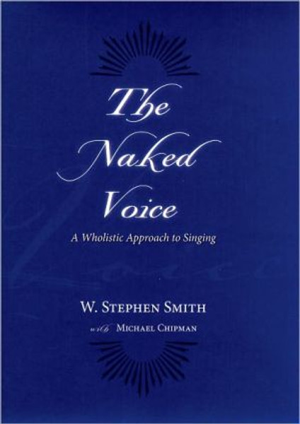 The Naked Voice by W. Stephen (Professor of Voice, Professor of Voice, Juilliard School of Music) Smith (Author)