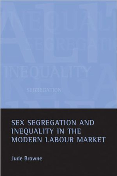 Sex segregation and inequality in the modern labour market by Jude (Downing College, University of Cambridge) Browne (Author)