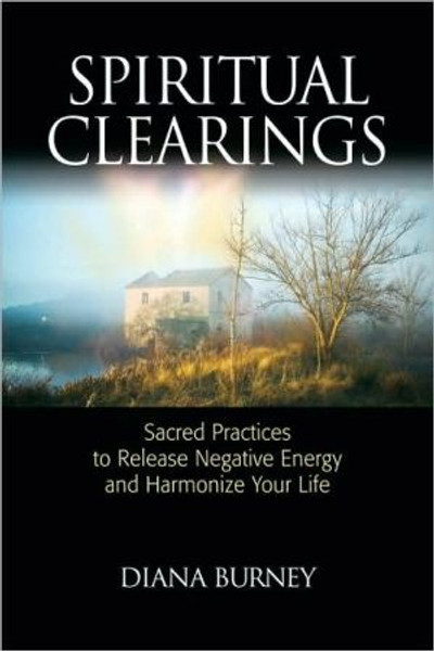 Spiritual Clearings: Sacred Practices to Release Negative Energy and Harmonize Your Life