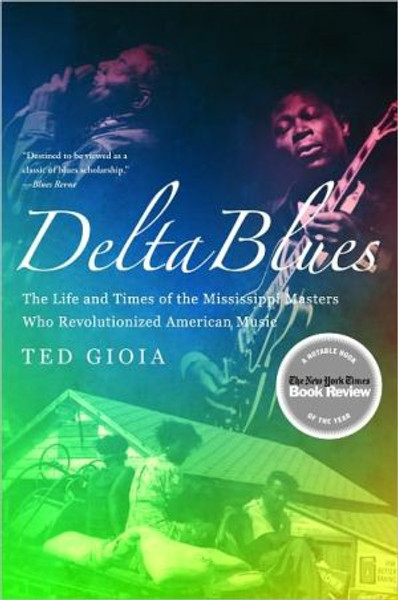 Delta Blues: The Life and Times of the Mississippi Masters Who Revolutionized American Music