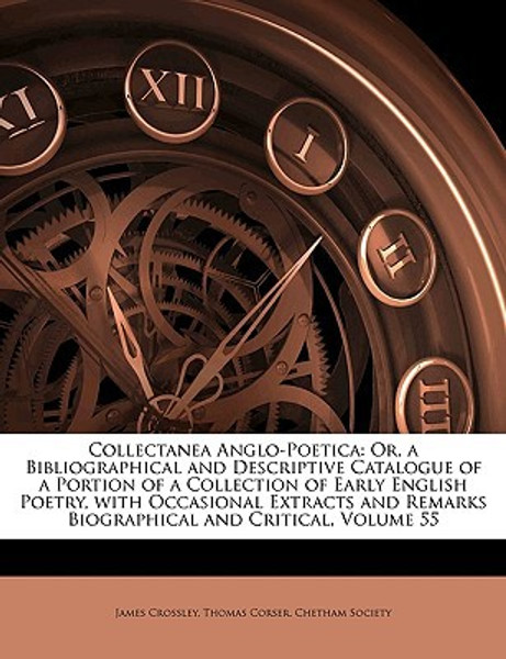 Collectanea Anglo-Poetica: Or, a Bibliographical and Descriptive Catalogue of a Portion of a Collection of Early English Poetry, with Occasional Extracts and Remarks Biographical and Critical, Volume 55