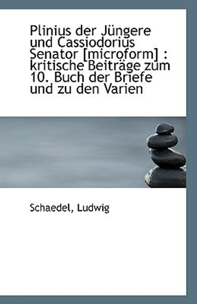 Plinius Der Jungere Und Cassiodorius Senator [Microform]: Kritische Beitrage Zum 10. Buch Der Brief