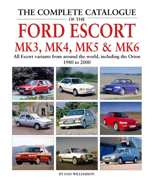 The Complete Catalogue Of The Ford Escort Mk 3, Mk 4, Mk 5 & Mk 6: All Escort Variants From Around The World, Including The Orion, 1980 To 2000