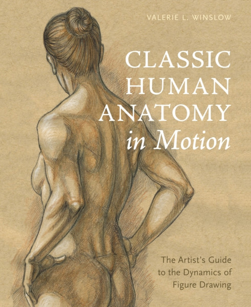 Classic Human Anatomy In Motion: The Artist'S Guide To The Dynamics Of Figure Drawing