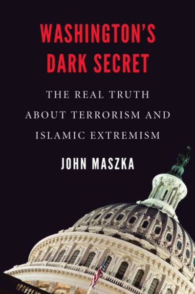 Washington'S Dark Secret: The Real Truth About Terrorism And Islamic Extremism