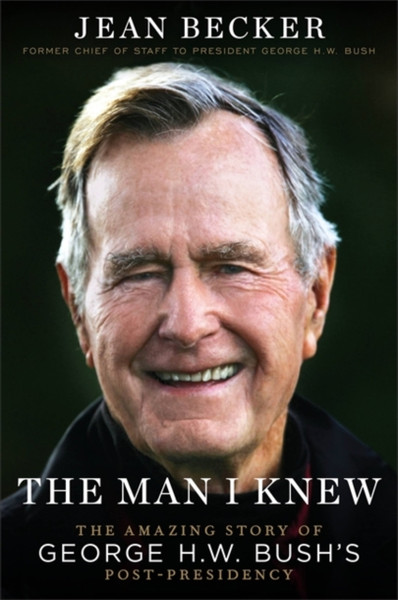 The Man I Knew: The Amazing Comeback Story Of George H.W. Bush'S Post-Presidency