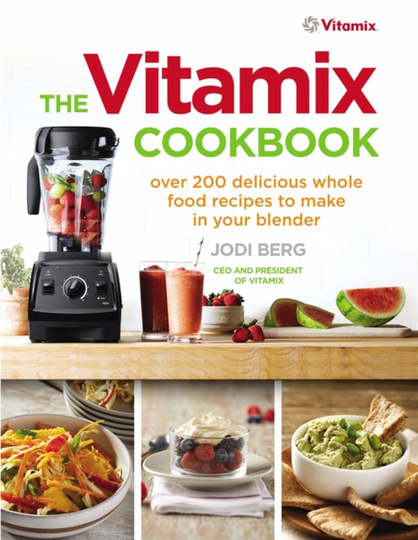 The Vitamix Cookbook: Over 200 Delicious Whole Food Recipes To Make In Your Blender