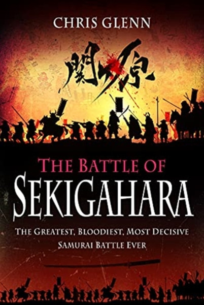 The Battle Of Sekigahara: The Greatest, Bloodiest, Most Decisive Samurai Battle Ever